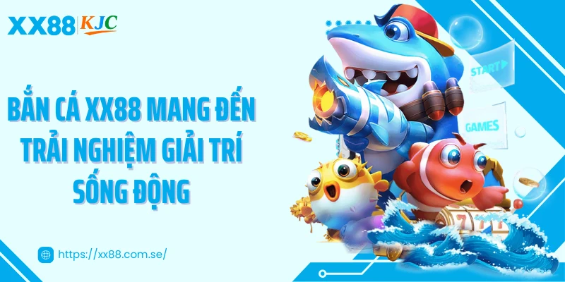 Bắn cá XX88 mang đến trải nghiệm giải trí sống động