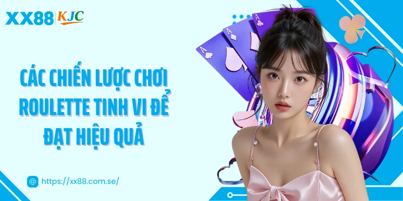 Các chiến lược chơi roulette tinh vi để đạt hiệu quả