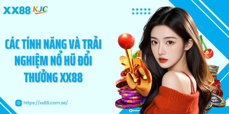 Các tính năng và trải nghiệm nổ hũ đổi thưởng XX88