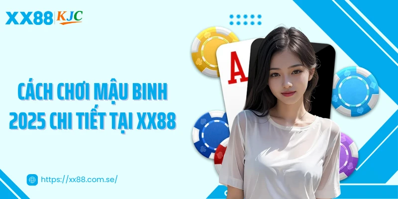 Cách chơi mậu binh 2025 chi tiết tại XX88