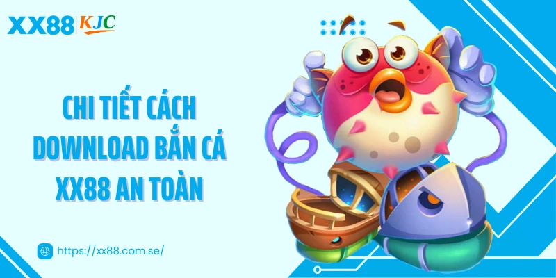 Chi tiết cách download bắn cá XX88 an toàn
