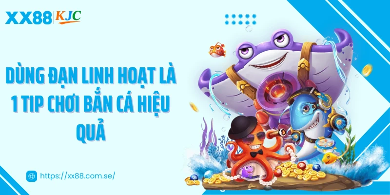 Dùng đạn linh hoạt là 1 tip chơi bắn cá hiệu quả