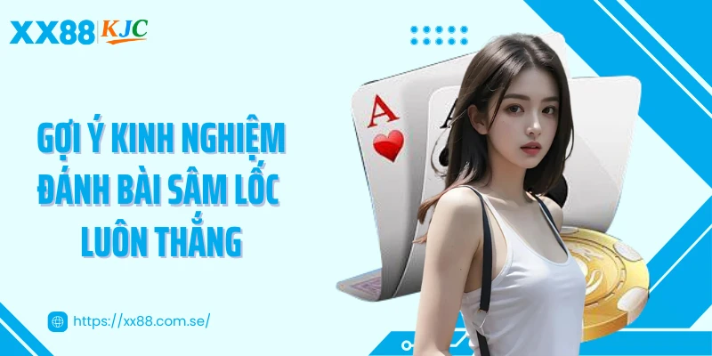 Gợi ý kinh nghiệm đánh bài sâm lốc luôn thắng