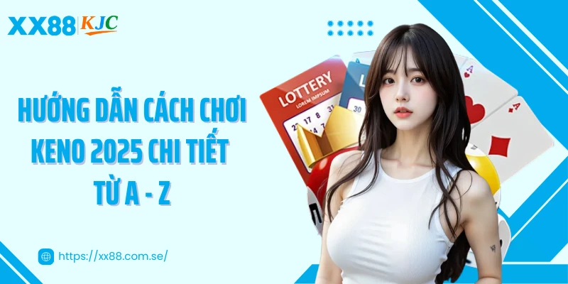 Hướng dẫn cách chơi keno 2025 chi tiết từ A - Z