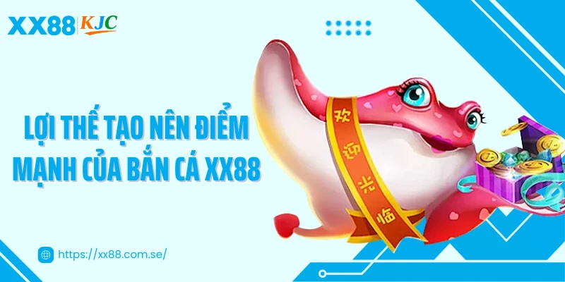Lợi thế tạo nên điểm mạnh của bắn cá XX88