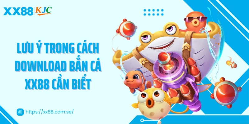 Lưu ý trong cách download bắn cá XX88 cần biết