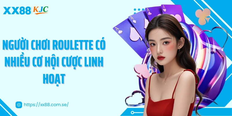 Người chơi roulette có nhiều cơ hội cược linh hoạt