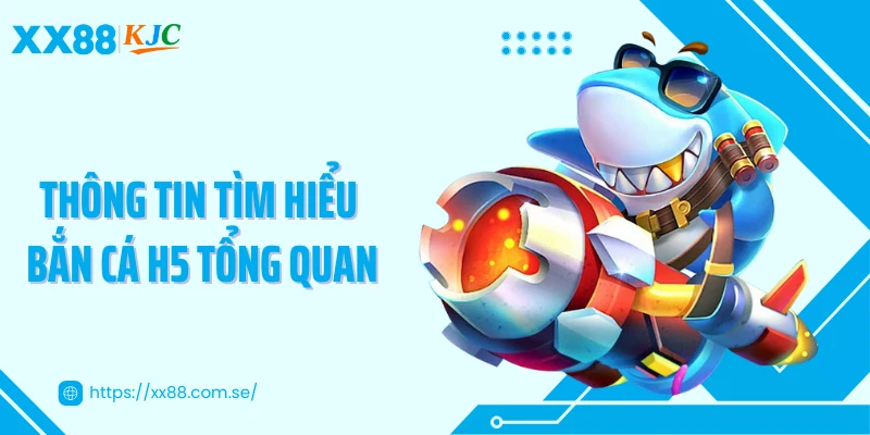 Thông tin tìm hiểu bắn cá H5 tổng quan