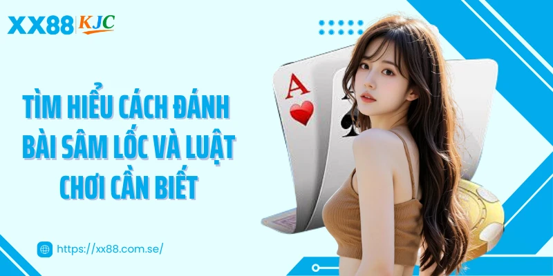 Tìm hiểu cách đánh bài sâm lốc và luật chơi cần biết