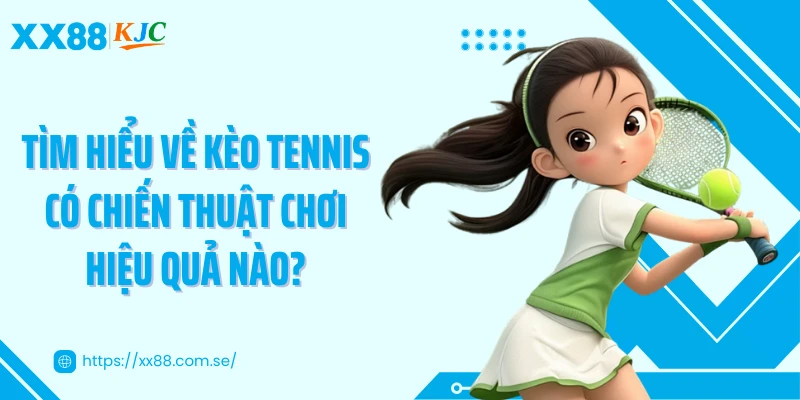 Tìm hiểu về kèo Tennis có chiến thuật chơi hiệu quả nào?