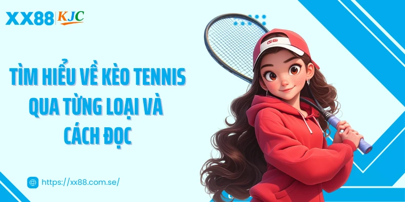 Tìm hiểu về kèo Tennis qua từng loại và cách đọc