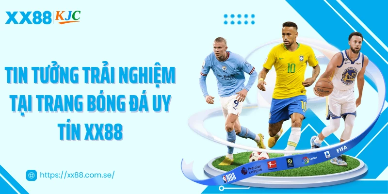 Tin tưởng trải nghiệm tại trang bóng đá uy tín XX88