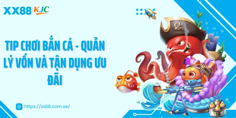 Tip chơi bắn cá - Quản lý vốn và tận dụng ưu đãi