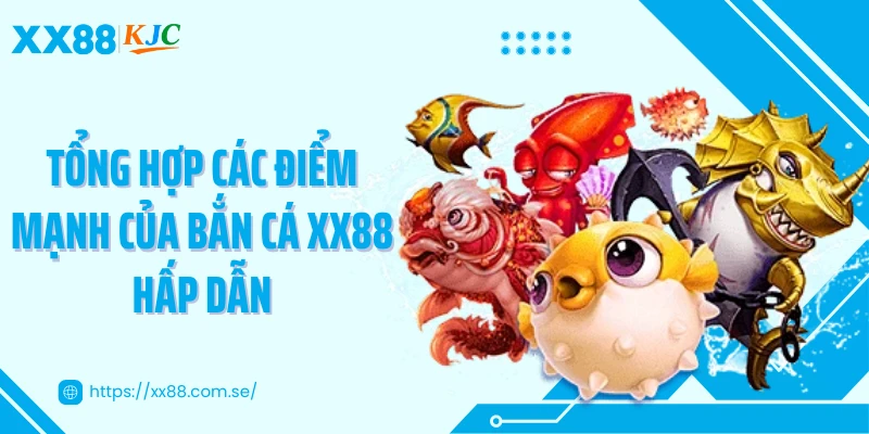 Tổng hợp các điểm mạnh của bắn cá XX88 hấp dẫn