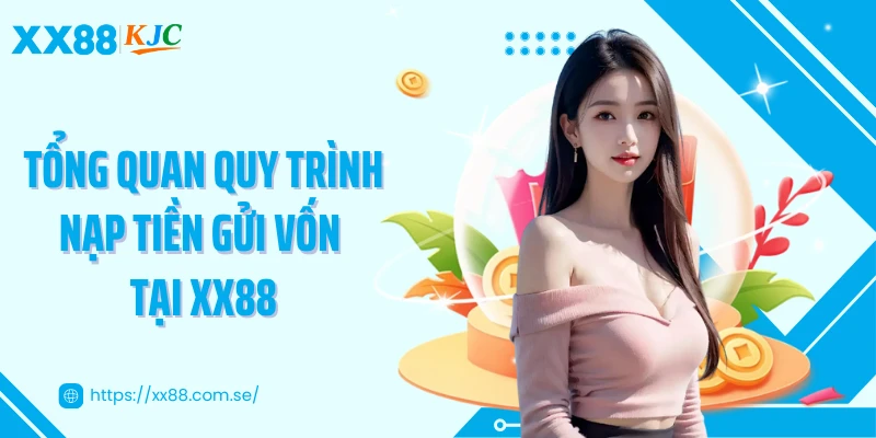 Tổng quan quy trình nạp tiền gửi vốn tại XX88