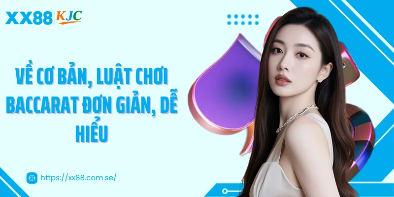 Về cơ bản, luật chơi Baccarat đơn giản, dễ hiểu