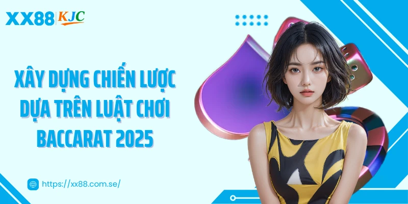 Xây dựng chiến lược dựa trên luật chơi Baccarat 2025