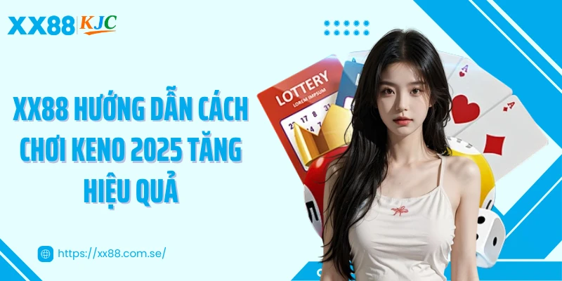 XX88 hướng dẫn cách chơi keno 2025 tăng hiệu quả